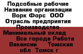 Подсобные рабочие › Название организации ­ Ворк Форс, ООО › Отрасль предприятия ­ Производство › Минимальный оклад ­ 35 000 - Все города Работа » Вакансии   . Томская обл.,Томск г.